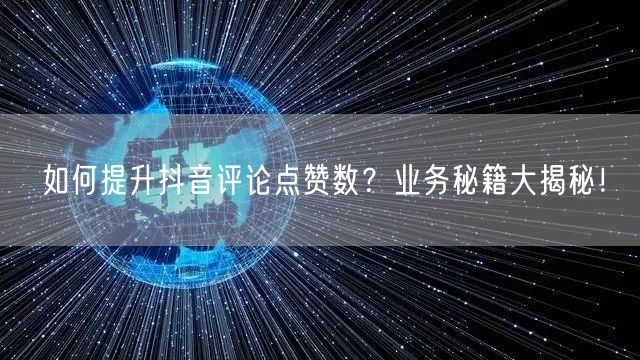 如何提升抖音评论点赞数？业务秘籍大揭秘！