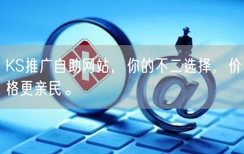 KS推广自助网站，你的不二选择，价格更亲民。
