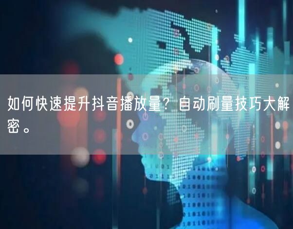 如何快速提升抖音播放量？自动刷量技巧大解密。