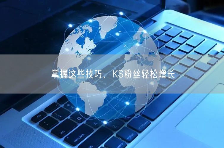 掌握这些技巧，KS粉丝轻松增长