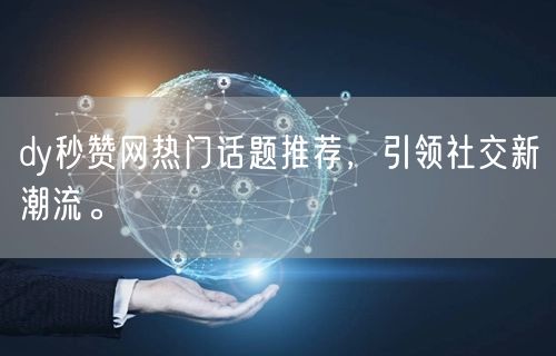 dy秒赞网热门话题推荐，引领社交新潮流。