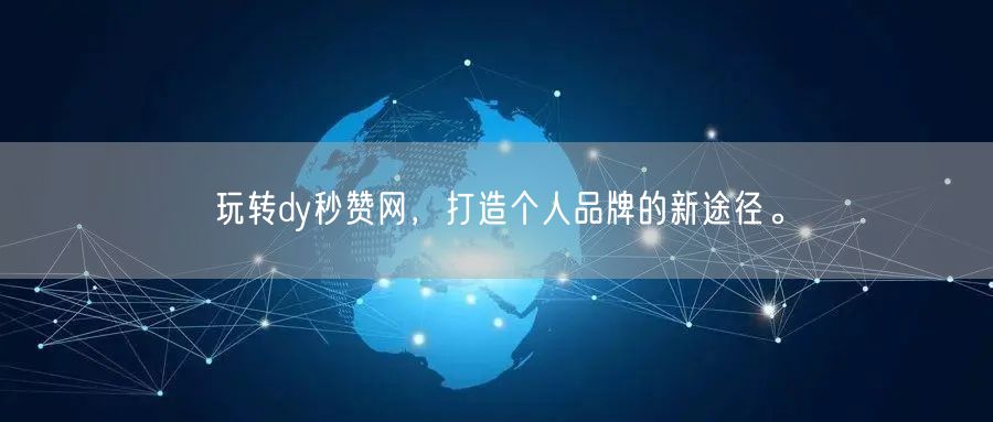 玩转dy秒赞网，打造个人品牌的新途径。