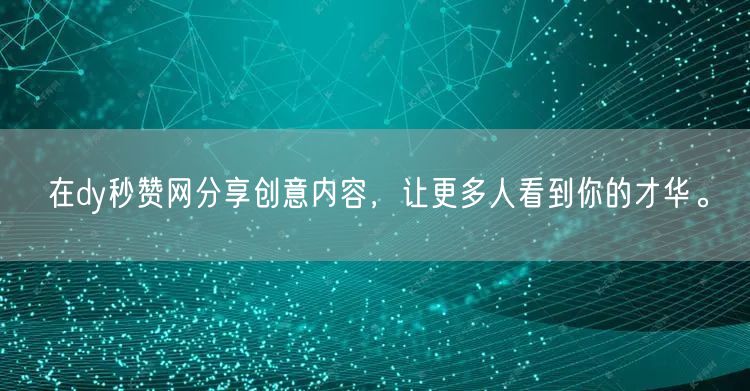 在dy秒赞网分享创意内容，让更多人看到你的才华。