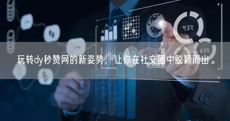 玩转dy秒赞网的新姿势，让你在社交圈中脱颖而出。
