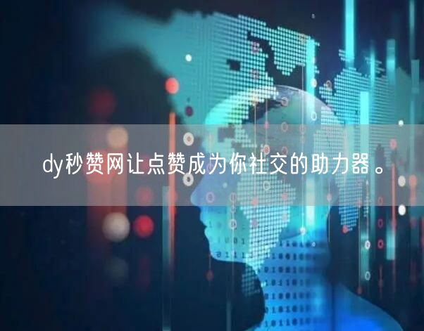dy秒赞网让点赞成为你社交的助力器。
