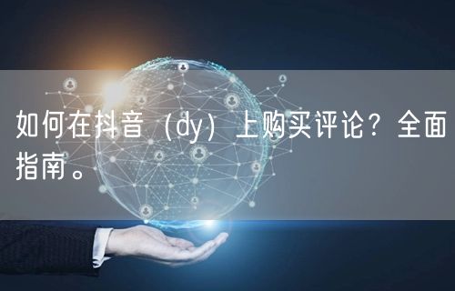 如何在抖音（dy）上购买评论？全面指南。