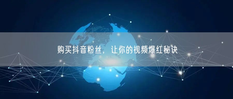 购买抖音粉丝，让你的视频爆红秘诀