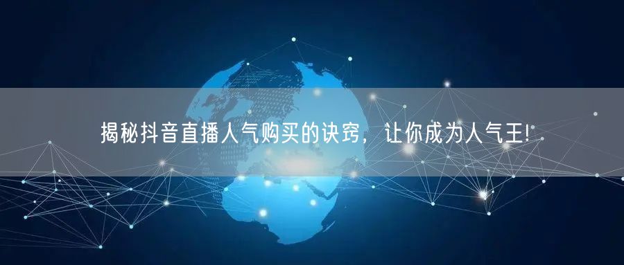 揭秘抖音直播人气购买的诀窍，让你成为人气王!
