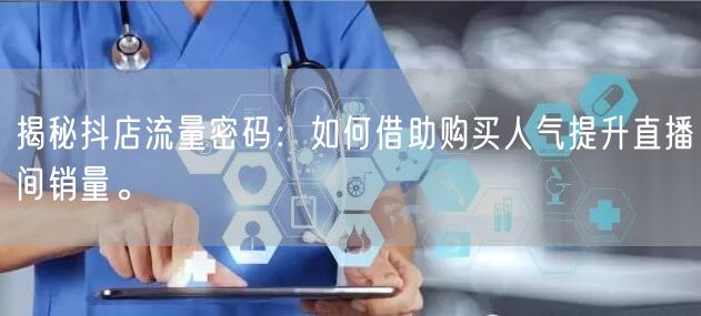 揭秘抖店流量密码：如何借助购买人气提升直播间销量。