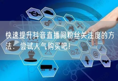 快速提升抖音直播间粉丝关注度的方法：尝试人气购买吧！