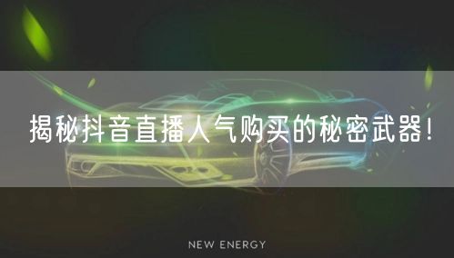 揭秘抖音直播人气购买的秘密武器！