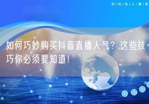 如何巧妙购买抖音直播人气？这些技巧你必须要知道！
