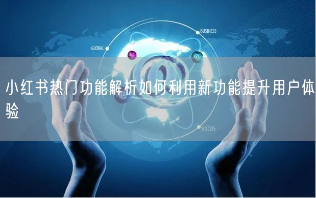 小红书热门功能解析如何利用新功能提升用户体验