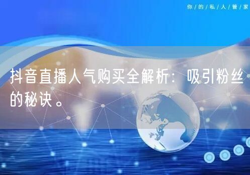 抖音直播人气购买全解析：吸引粉丝的秘诀。
