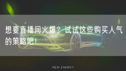 想要直播间火爆？试试这些购买人气的策略吧！