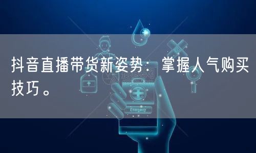 抖音直播带货新姿势：掌握人气购买技巧。