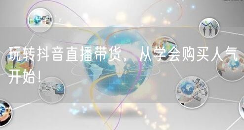 玩转抖音直播带货，从学会购买人气开始！