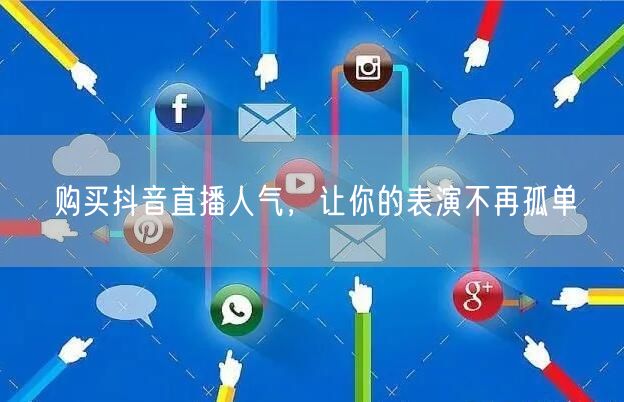 购买抖音直播人气，让你的表演不再孤单