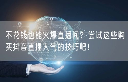不花钱也能火爆直播间？尝试这些购买抖音直播人气的技巧吧！