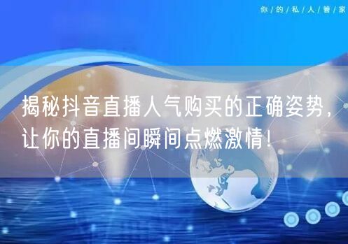 揭秘抖音直播人气购买的正确姿势，让你的直播间瞬间点燃激情！