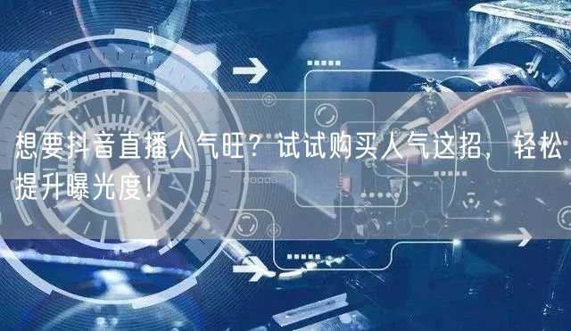 想要抖音直播人气旺？试试购买人气这招，轻松提升曝光度！