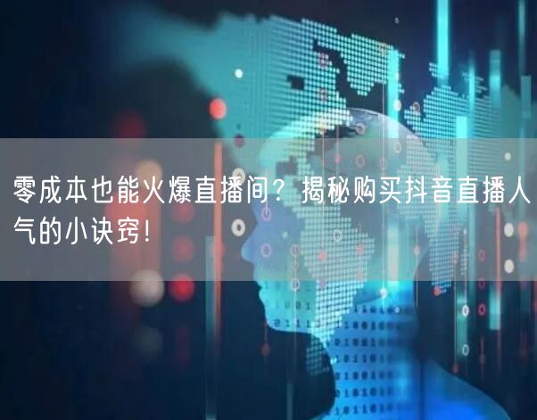 零成本也能火爆直播间？揭秘购买抖音直播人气的小诀窍！