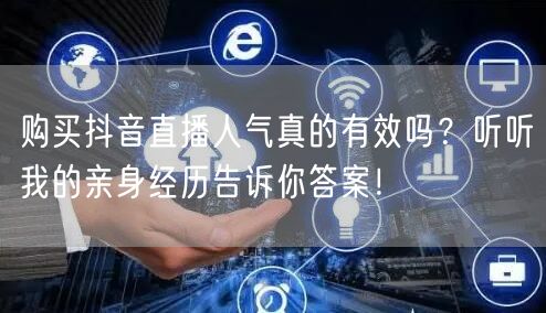 购买抖音直播人气真的有效吗？听听我的亲身经历告诉你答案！