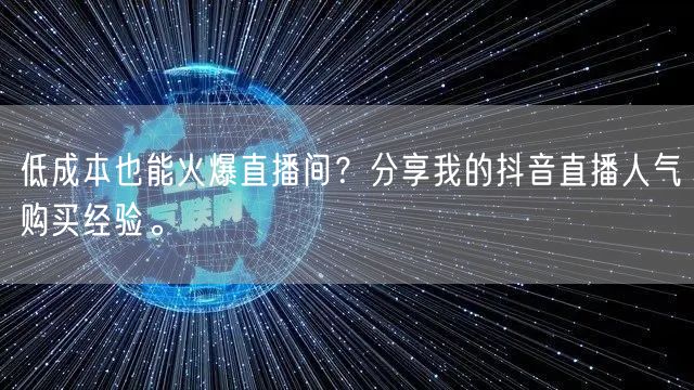 低成本也能火爆直播间？分享我的抖音直播人气购买经验。