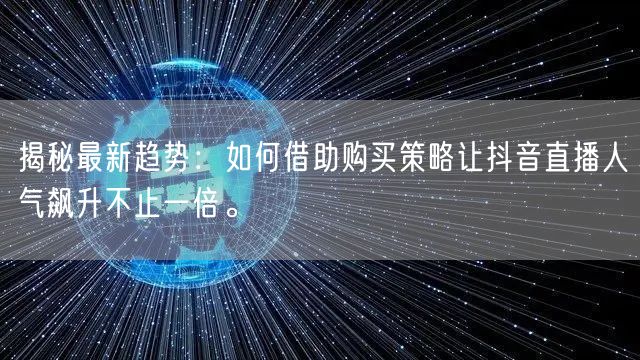 揭秘最新趋势：如何借助购买策略让抖音直播人气飙升不止一倍。