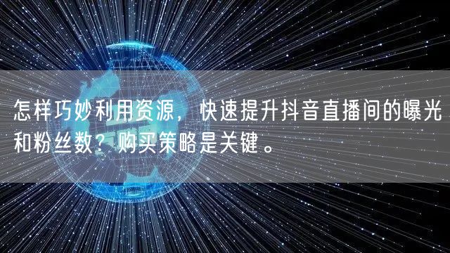 怎样巧妙利用资源，快速提升抖音直播间的曝光和粉丝数？购买策略是关键。
