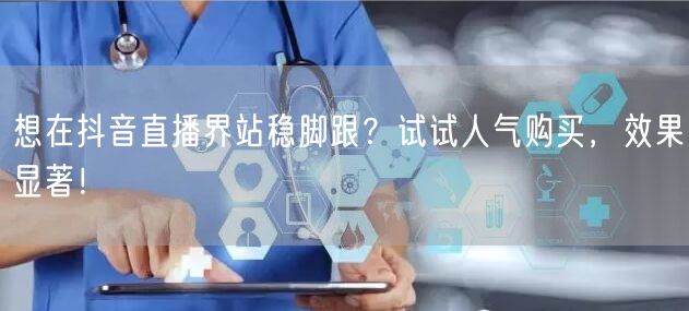 想在抖音直播界站稳脚跟？试试人气购买，效果显著！