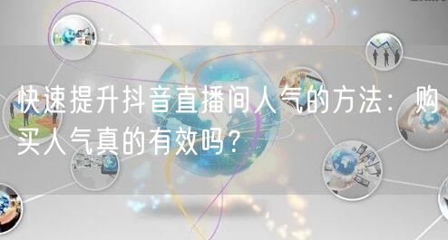 快速提升抖音直播间人气的方法：购买人气真的有效吗？