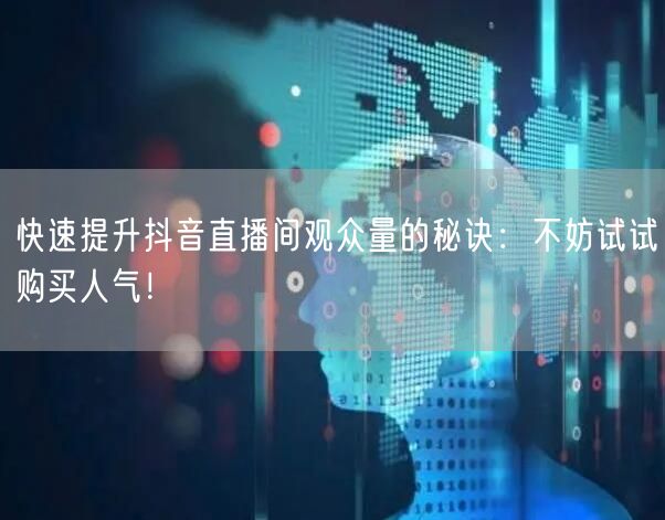 快速提升抖音直播间观众量的秘诀：不妨试试购买人气！