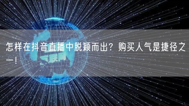 怎样在抖音直播中脱颖而出？购买人气是捷径之一！