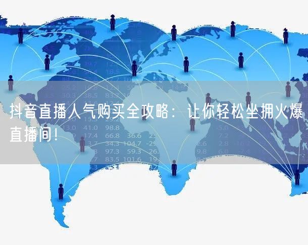 抖音直播人气购买全攻略：让你轻松坐拥火爆直播间！