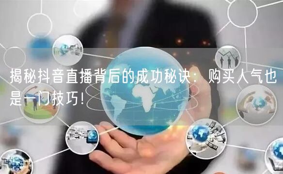 揭秘抖音直播背后的成功秘诀：购买人气也是一门技巧！