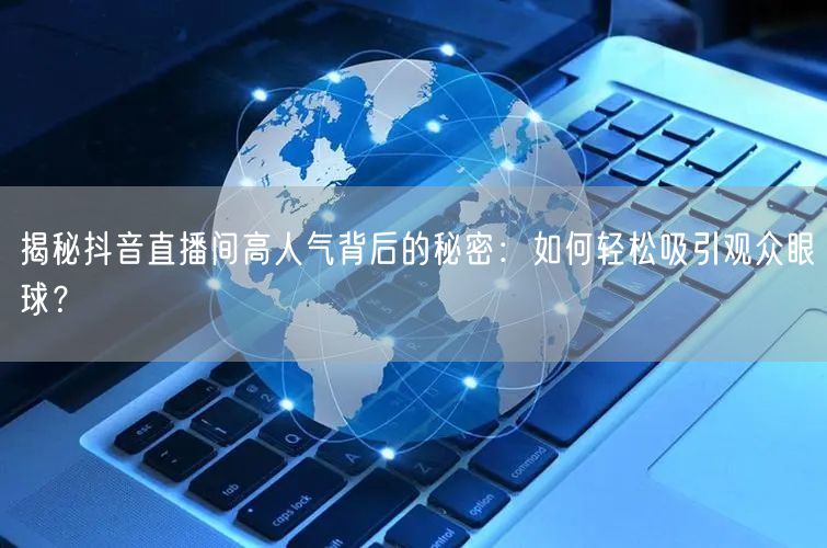 揭秘抖音直播间高人气背后的秘密：如何轻松吸引观众眼球？
