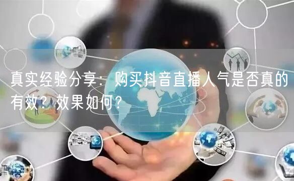真实经验分享：购买抖音直播人气是否真的有效？效果如何？