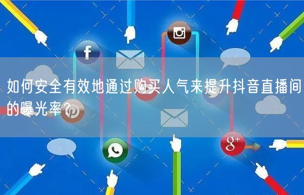 如何安全有效地通过购买人气来提升抖音直播间的曝光率？