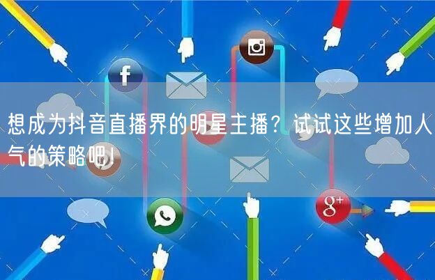 想成为抖音直播界的明星主播？试试这些增加人气的策略吧！