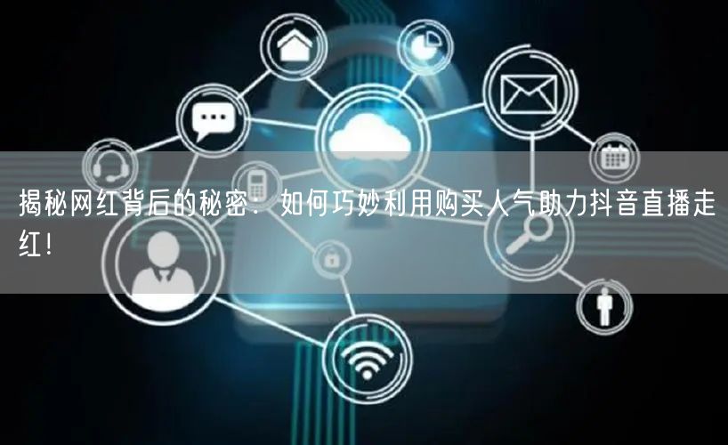 揭秘网红背后的秘密：如何巧妙利用购买人气助力抖音直播走红！