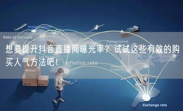 想要提升抖音直播间曝光率？试试这些有效的购买人气方法吧！