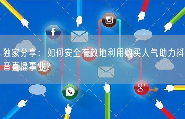 独家分享：如何安全有效地利用购买人气助力抖音直播事业？