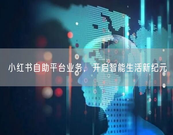 小红书自助平台业务，开启智能生活新纪元