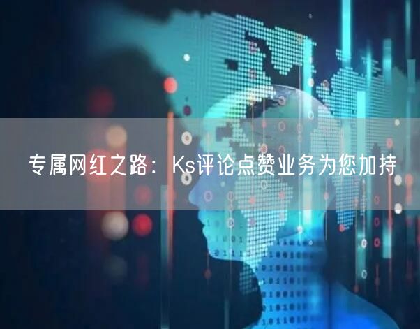 专属网红之路：Ks评论点赞业务为您加持