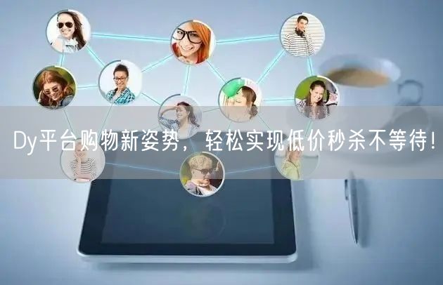 Dy平台购物新姿势，轻松实现低价秒杀不等待！