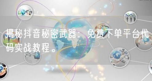 揭秘抖音秘密武器：免费下单平台代码实战教程。