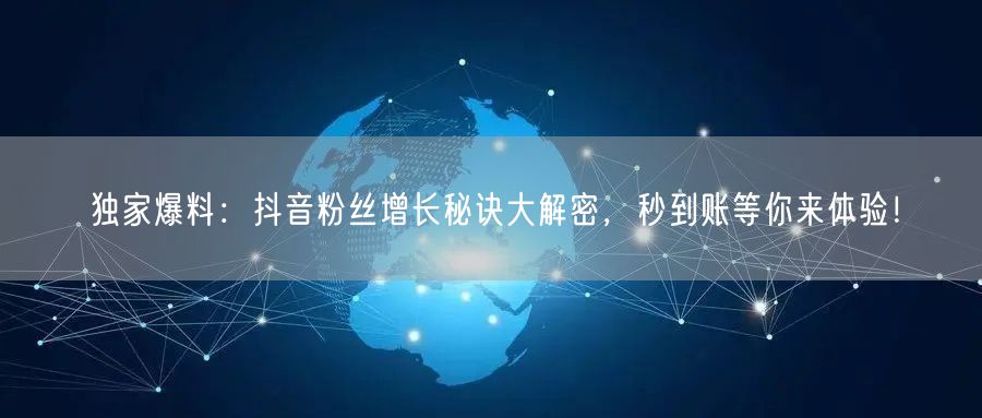 独家爆料：抖音粉丝增长秘诀大解密，秒到账等你来体验！