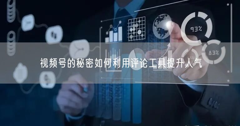视频号的秘密如何利用评论工具提升人气