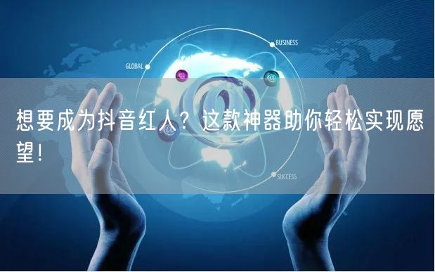 想要成为抖音红人？这款神器助你轻松实现愿望！
